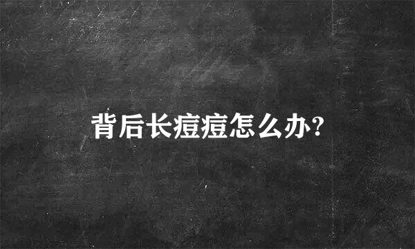 背后长痘痘怎么办?