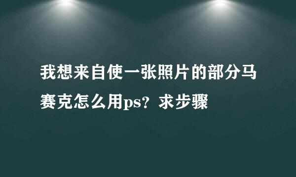 我想来自使一张照片的部分马赛克怎么用ps？求步骤