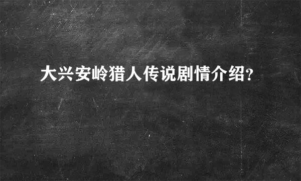 大兴安岭猎人传说剧情介绍？