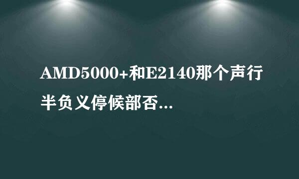 AMD5000+和E2140那个声行半负义停候部否高修好啊