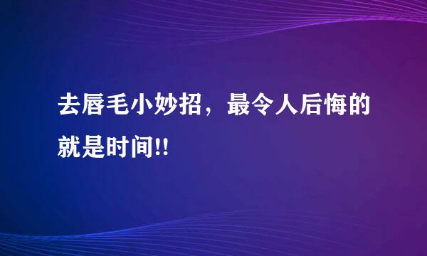 去唇毛小妙招，最令人后悔的就是时间!!