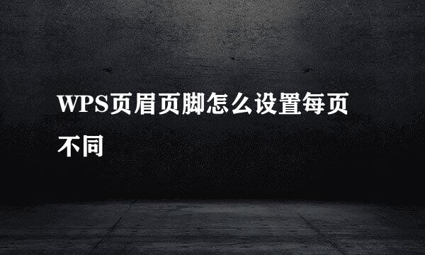 WPS页眉页脚怎么设置每页不同