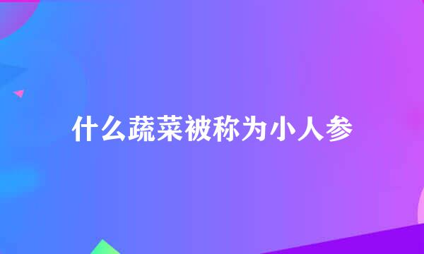 什么蔬菜被称为小人参