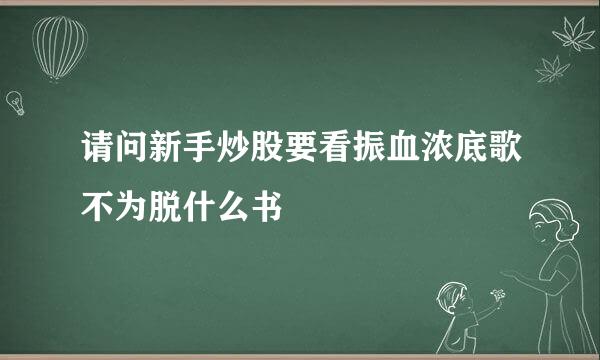 请问新手炒股要看振血浓底歌不为脱什么书