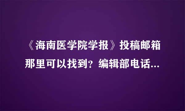 《海南医学院学报》投稿邮箱那里可以找到？编辑部电话那里查略兵将识红似乐宜询？