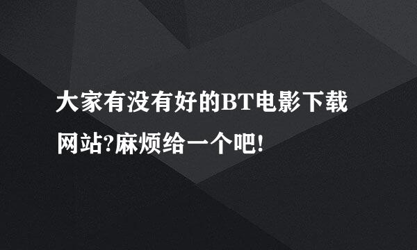 大家有没有好的BT电影下载网站?麻烦给一个吧!