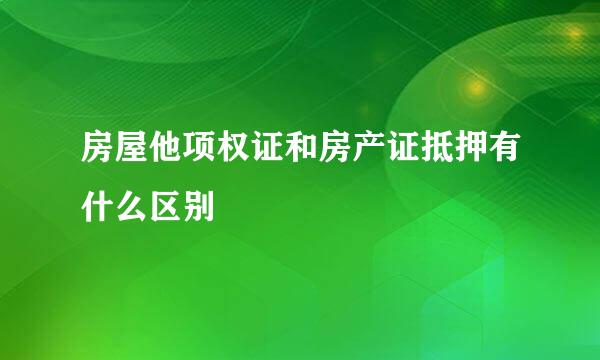 房屋他项权证和房产证抵押有什么区别