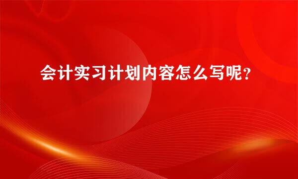 会计实习计划内容怎么写呢？