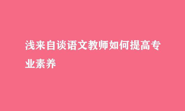 浅来自谈语文教师如何提高专业素养