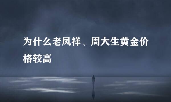 为什么老凤祥、周大生黄金价格较高