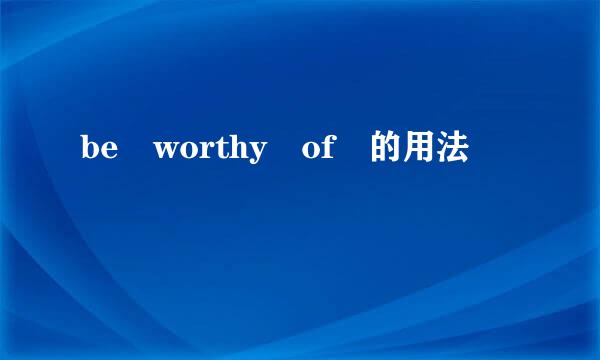 be worthy of 的用法