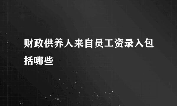 财政供养人来自员工资录入包括哪些