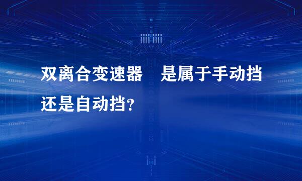 双离合变速器 是属于手动挡还是自动挡？