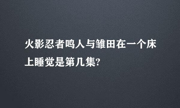 火影忍者鸣人与雏田在一个床上睡觉是第几集?