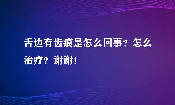 舌边有齿痕是怎么回事？怎么治疗？谢谢！