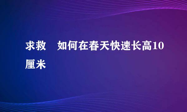 求救 如何在春天快速长高10厘米