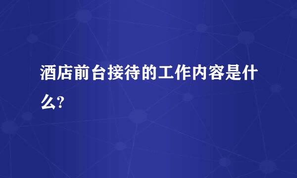 酒店前台接待的工作内容是什么?