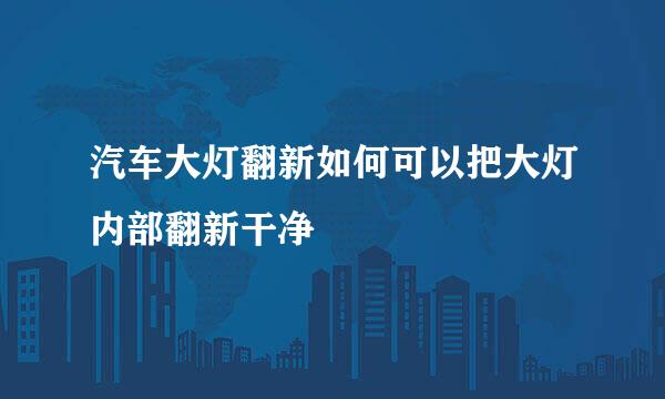 汽车大灯翻新如何可以把大灯内部翻新干净