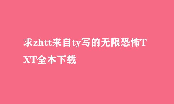 求zhtt来自ty写的无限恐怖TXT全本下载