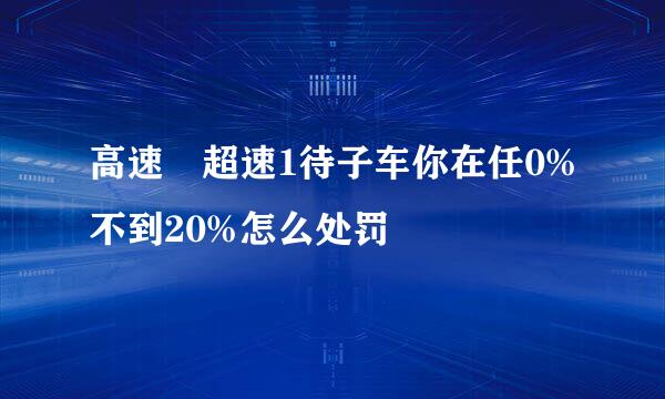 高速 超速1待子车你在任0%不到20%怎么处罚