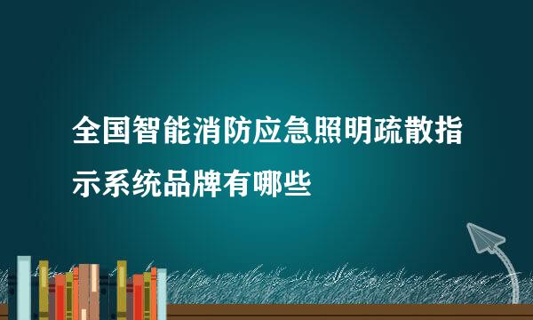 全国智能消防应急照明疏散指示系统品牌有哪些