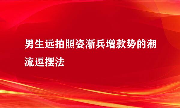 男生远拍照姿渐兵增款势的潮流逗摆法