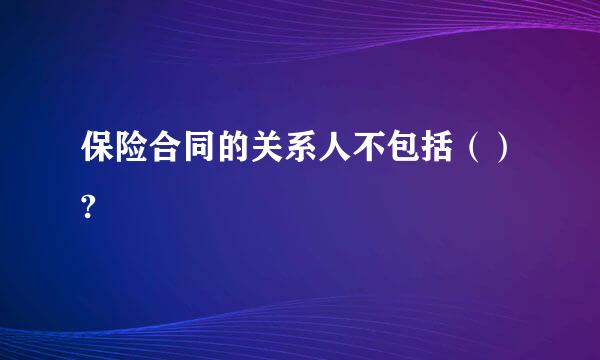 保险合同的关系人不包括（）?