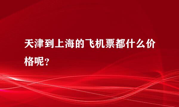 天津到上海的飞机票都什么价格呢？