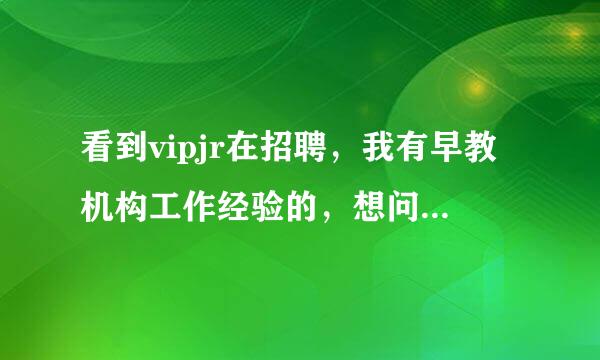 看到vipjr在招聘，我有早教机构工作经验的，想问问他家的课程顾问好做吗？