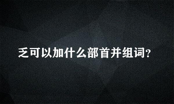 乏可以加什么部首并组词？