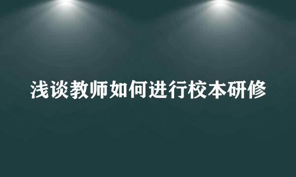 浅谈教师如何进行校本研修