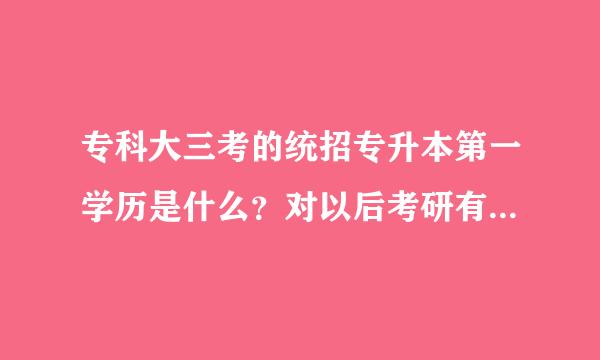 专科大三考的统招专升本第一学历是什么？对以后考研有帮助吗？属于同等学历吗？