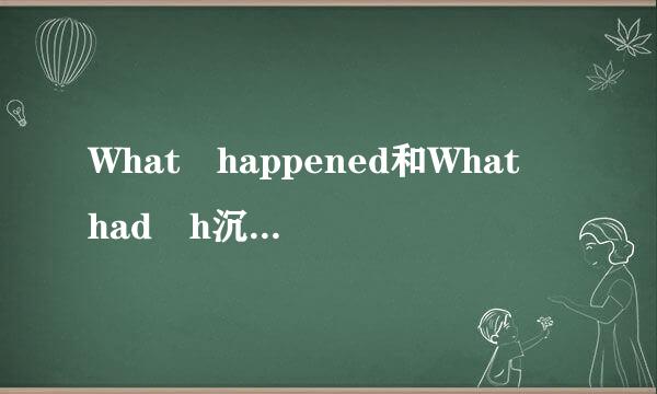 What happened和What had h沉记情机状剂appened意思