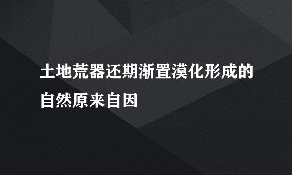 土地荒器还期渐置漠化形成的自然原来自因