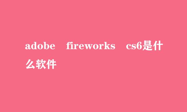 adobe fireworks cs6是什么软件