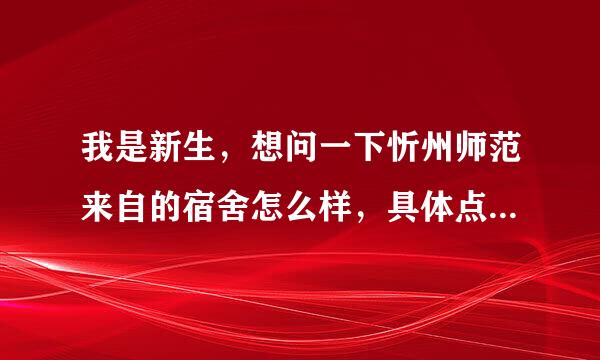 我是新生，想问一下忻州师范来自的宿舍怎么样，具体点360问答。比如有没有网线，有没有独货轴古钢振安立的卫生间，宿舍环境等