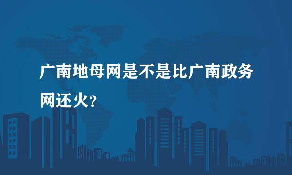 广南地母网是不是比广南政务网还火？