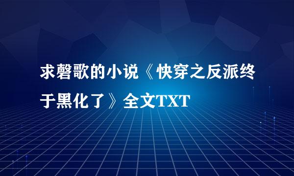 求磬歌的小说《快穿之反派终于黑化了》全文TXT