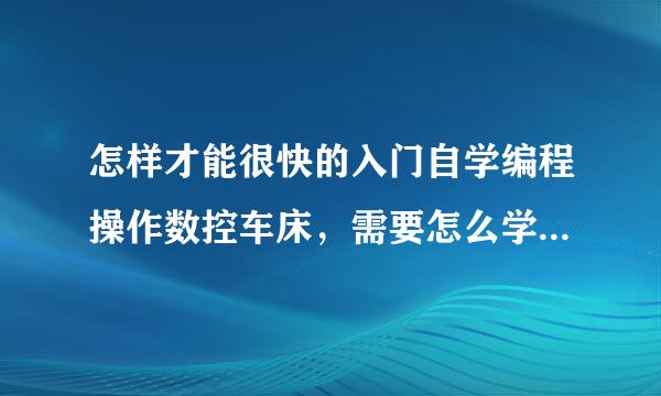 怎样才能很快的入门自学编程操作数控车床，需要怎么学推荐一个学习方法。和一本书、、