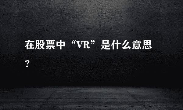 在股票中“VR”是什么意思？