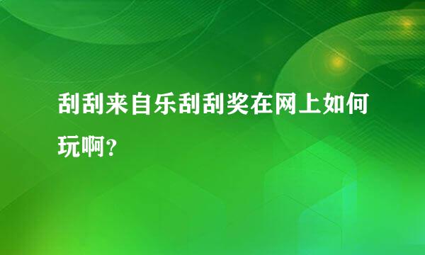 刮刮来自乐刮刮奖在网上如何玩啊？