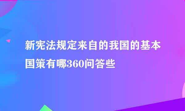 新宪法规定来自的我国的基本国策有哪360问答些