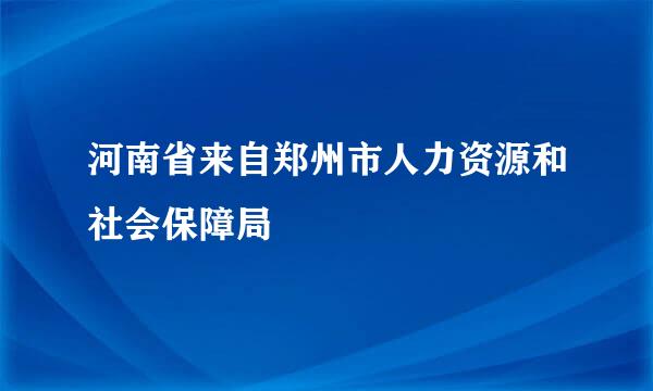 河南省来自郑州市人力资源和社会保障局