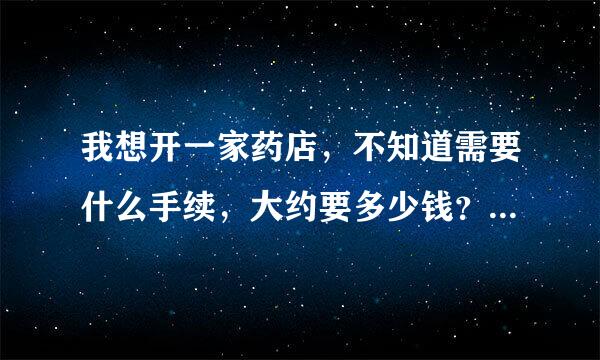 我想开一家药店，不知道需要什么手续，大约要多少钱？自己开好还是加盟好？有了解的朋友告知一下。