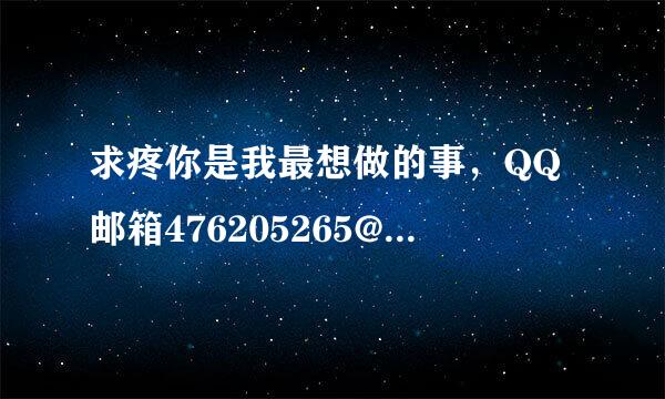 求疼你是我最想做的事，QQ邮箱476205265@qq.com