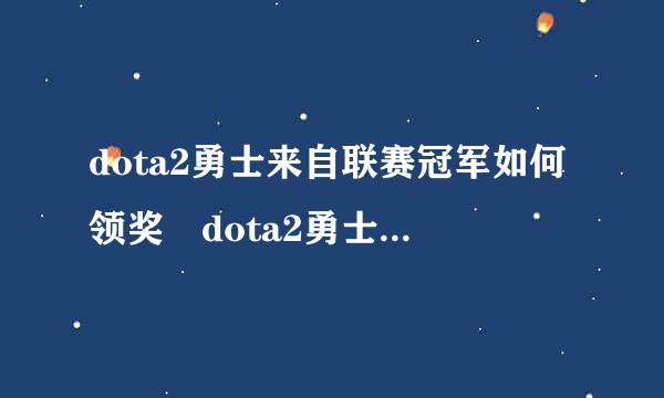 dota2勇士来自联赛冠军如何领奖 dota2勇士联赛冠军奖励什么