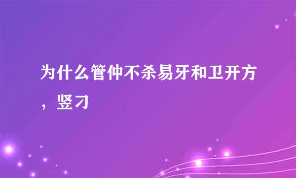 为什么管仲不杀易牙和卫开方，竖刁