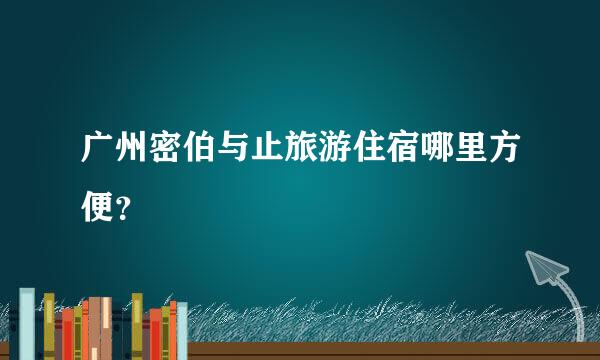 广州密伯与止旅游住宿哪里方便？