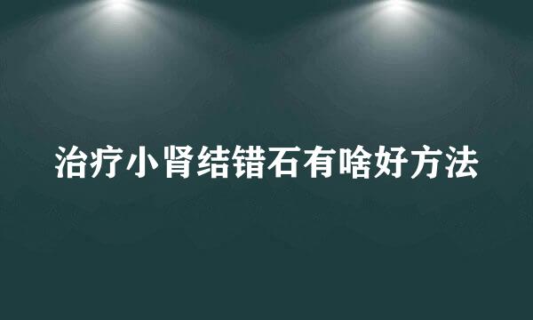 治疗小肾结错石有啥好方法