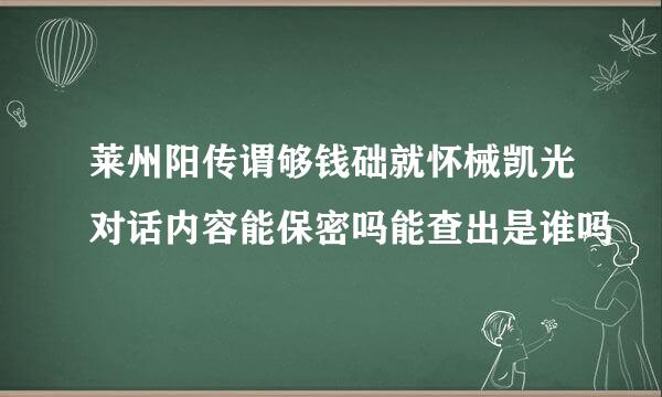 莱州阳传谓够钱础就怀械凯光对话内容能保密吗能查出是谁吗